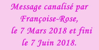 Message canalisé par Françoise-Rose,    le 7 Mars 2018 et fini le 7 Juin 2018.