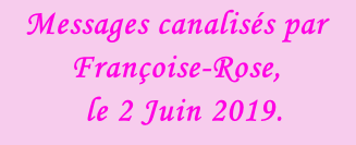 Messages canalisés par Françoise-Rose,    le 2 Juin 2019.