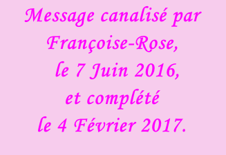 Message canalisé par Françoise-Rose,    le 7 Juin 2016,  et complété  le 4 Février 2017.