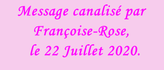 Message canalisé par Françoise-Rose,    le 22 Juillet 2020.